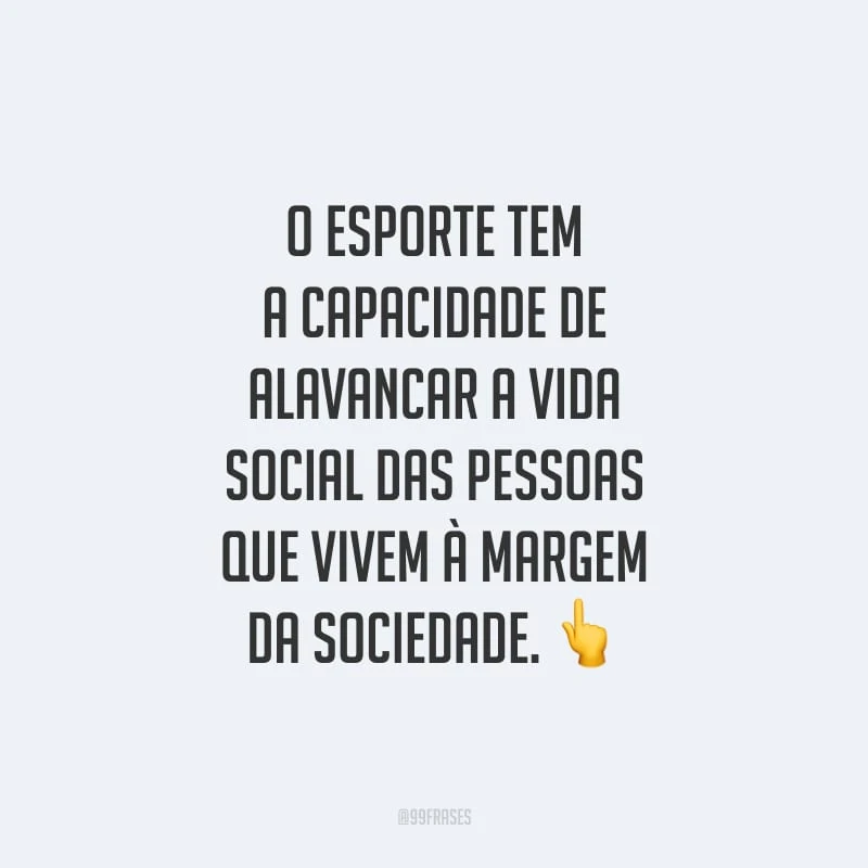 O esporte tem a capacidade de alavancar a vida social das pessoas que vivem à margem da sociedade.