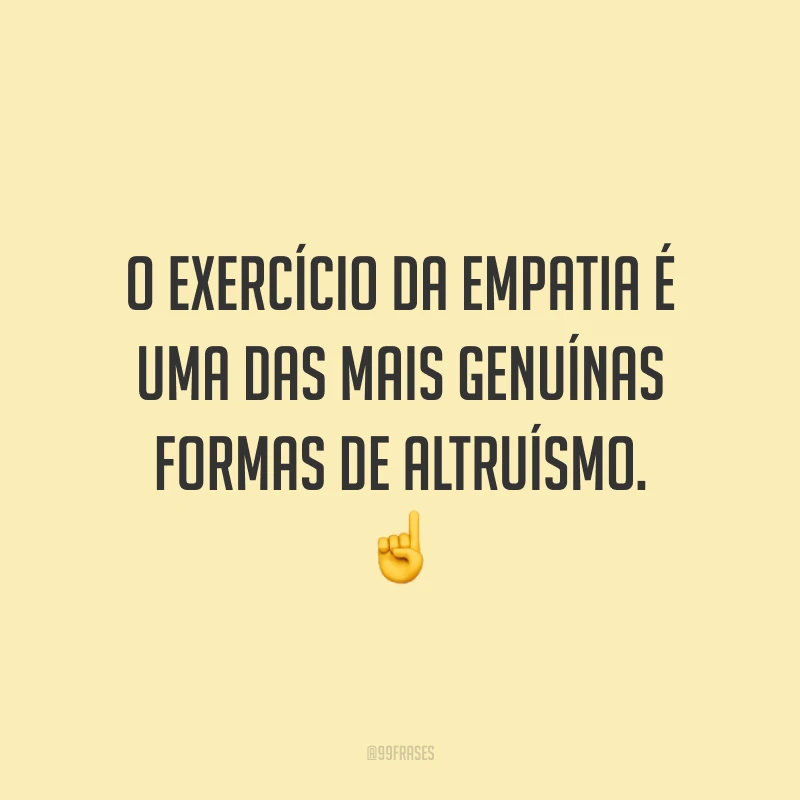 O exercício da empatia é uma das mais genuínas formas de altruísmo. ☝