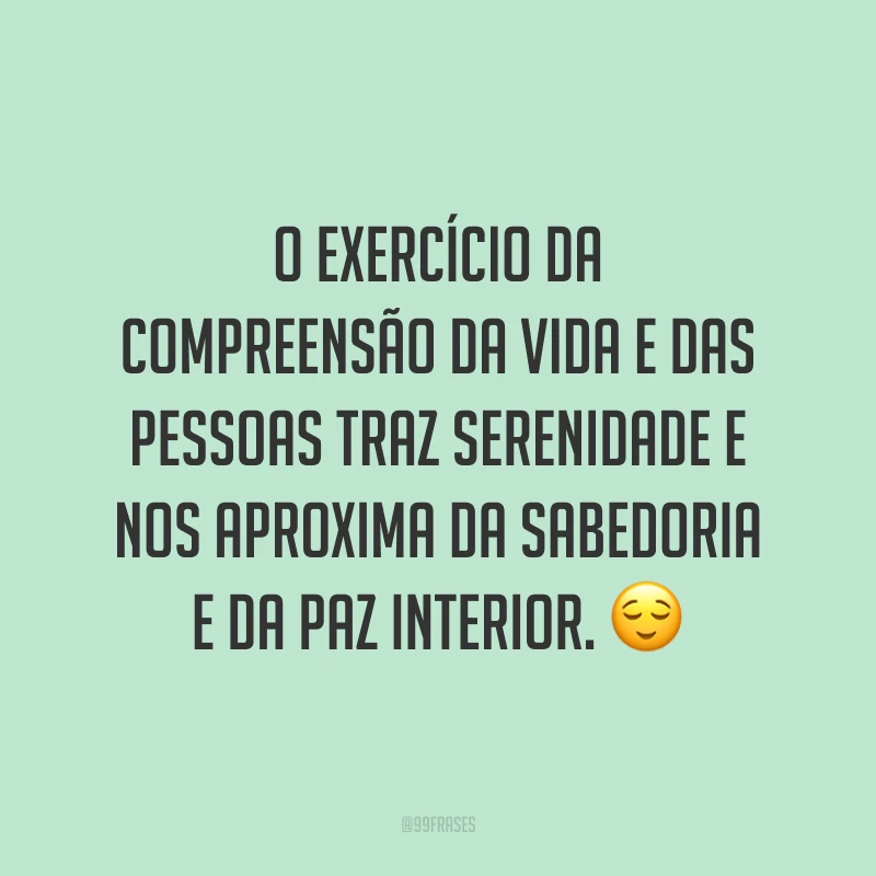 O exercício da compreensão da vida e das pessoas traz serenidade e nos aproxima da sabedoria e da paz interior. 😌
