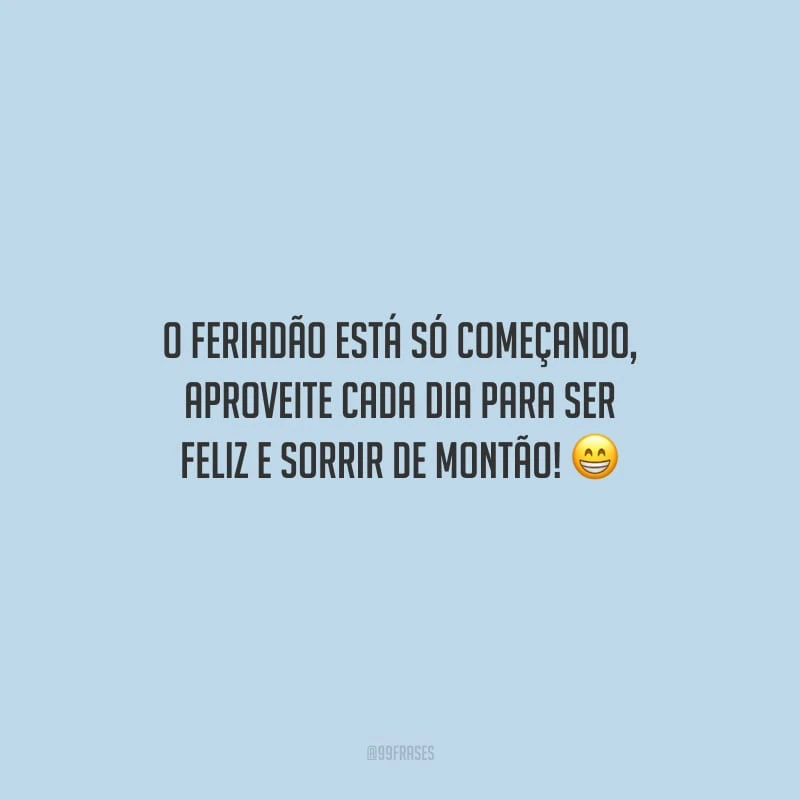 O feriadão está só começando, aproveite cada dia para ser feliz e sorrir de montão!