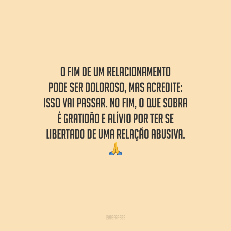 O fim de um relacionamento pode ser doloroso, mas acredite: isso vai passar. No fim, o que sobra é gratidão e alívio por ter se libertado de uma relação abusiva. 