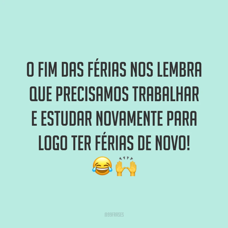 O fim das férias nos lembra que precisamos trabalhar e estudar novamente para logo ter férias de novo! 😂🙌