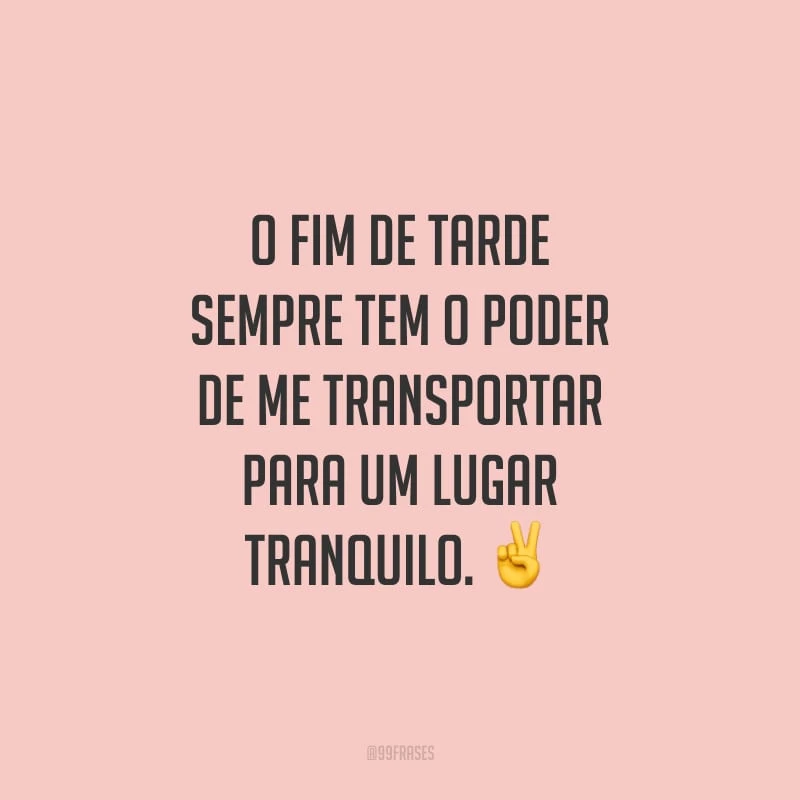 O fim de tarde sempre tem o poder de me transportar para um lugar tranquilo.