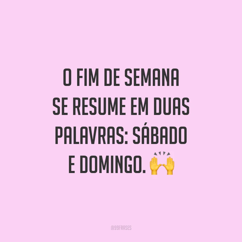 O fim de semana se resume em duas palavras: sábado e domingo. 🙌