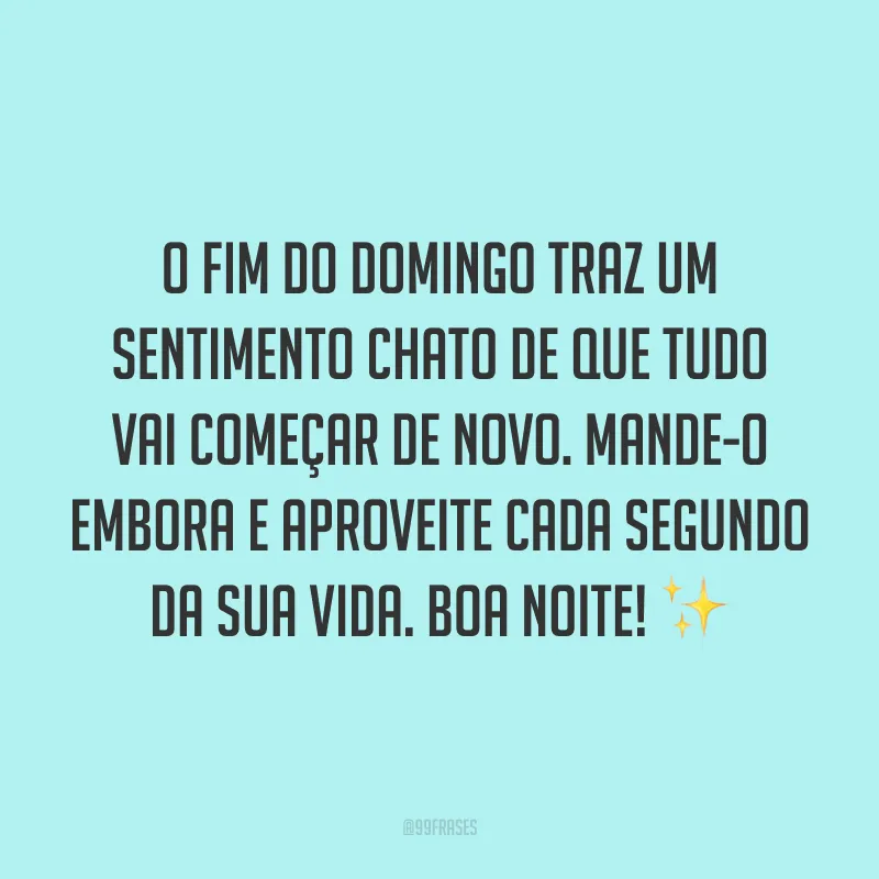 O fim do domingo traz um sentimento chato de que tudo vai começar de novo. Mande-o embora e aproveite cada segundo da sua vida. Boa noite! ✨