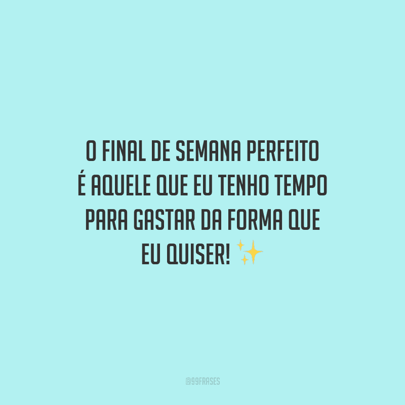 O final de semana perfeito é aquele que eu tenho tempo para gastar da forma que eu quiser! 