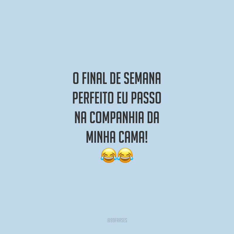 O final de semana perfeito eu passo na companhia da minha cama!