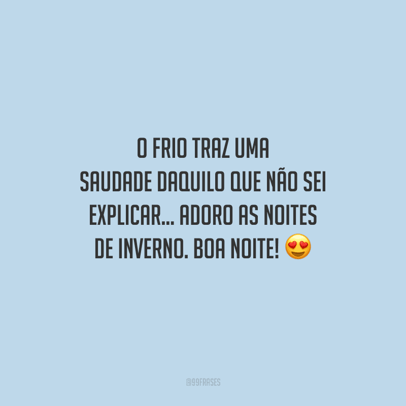O frio traz uma saudade daquilo que não sei explicar... Adoro as noites de inverno. Boa noite! 