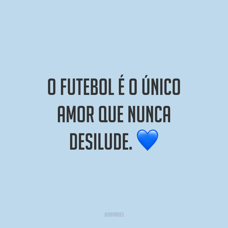 O futebol é o único amor que nunca desilude. ?
