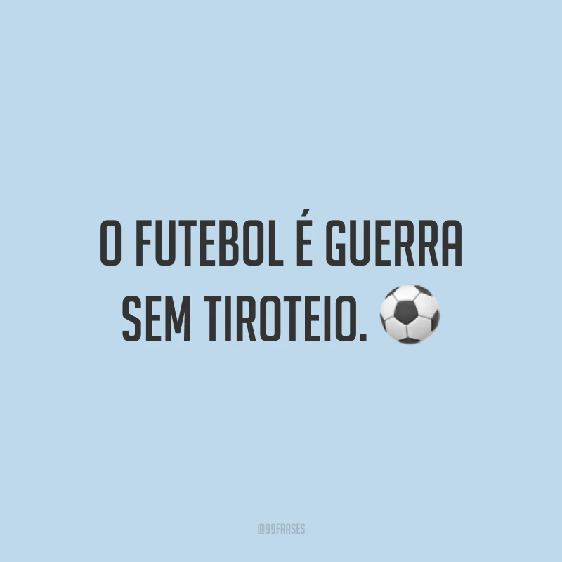 O futebol é guerra sem tiroteio. ⚽