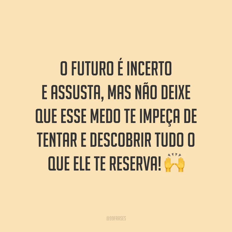 O futuro é incerto e assusta, mas não deixe que esse medo te impeça de tentar e descobrir tudo o que ele te reserva!