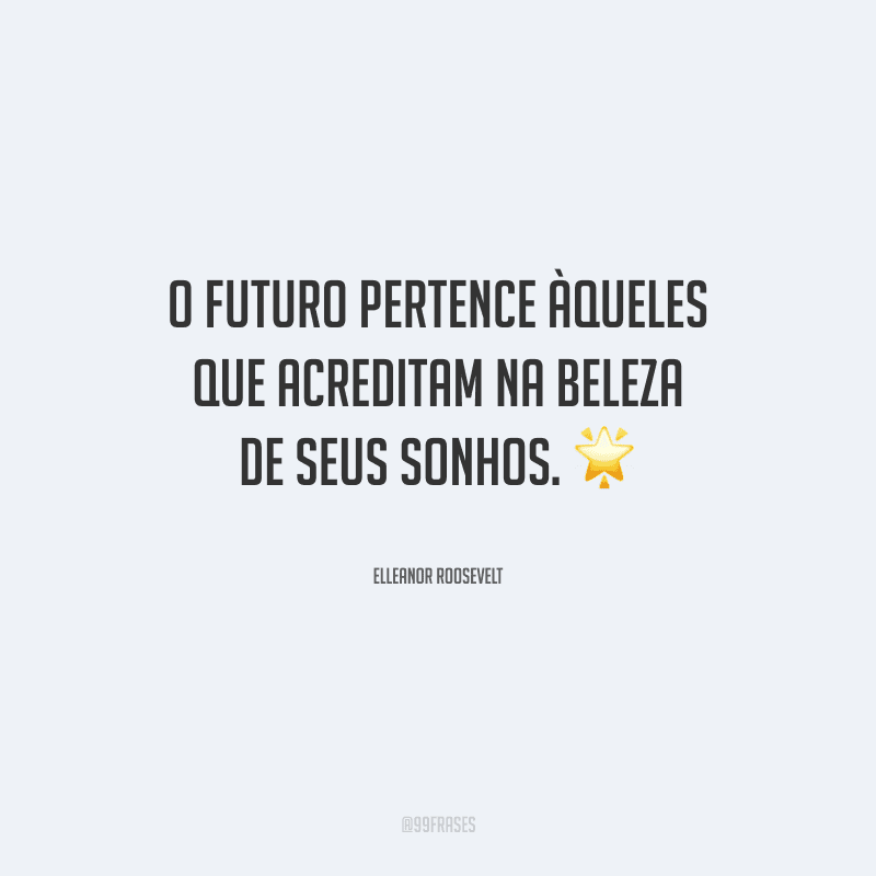 O futuro pertence àqueles que acreditam na beleza de seus sonhos. 