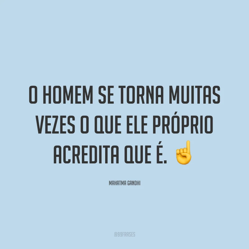 O homem se torna muitas vezes o que ele próprio acredita que é. ☝