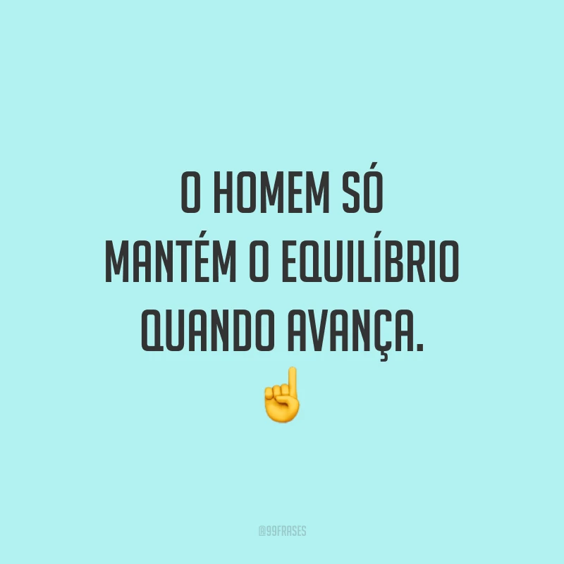 O homem só mantém o equilíbrio quando avança. ☝️