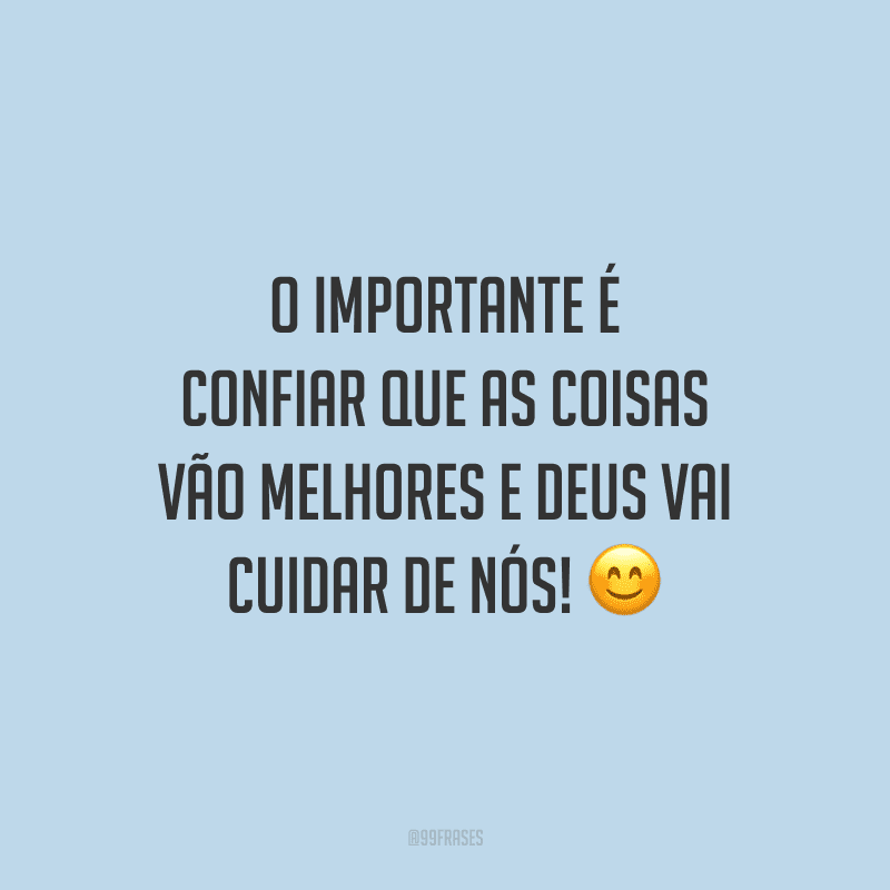 O importante é confiar que as coisas vão melhores e Deus vai cuidar de nós!