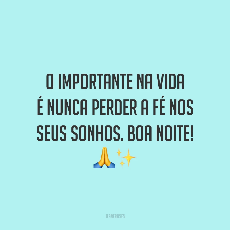 O importante na vida é nunca perder a fé nos seus sonhos. Boa noite! 🙏✨