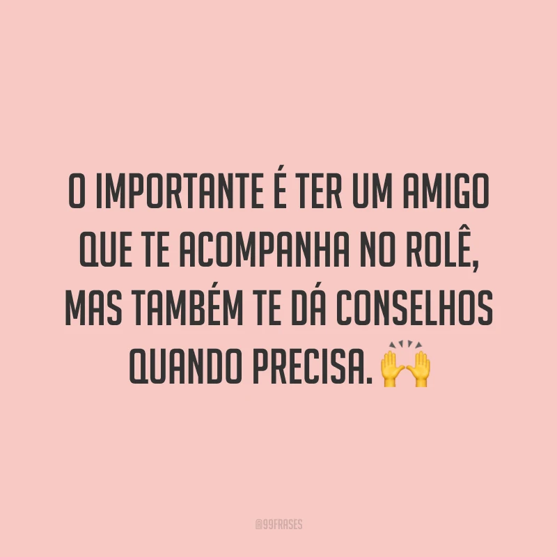 O importante é ter um amigo que te acompanha no rolê, mas também te dá conselhos quando precisa. 🙌
