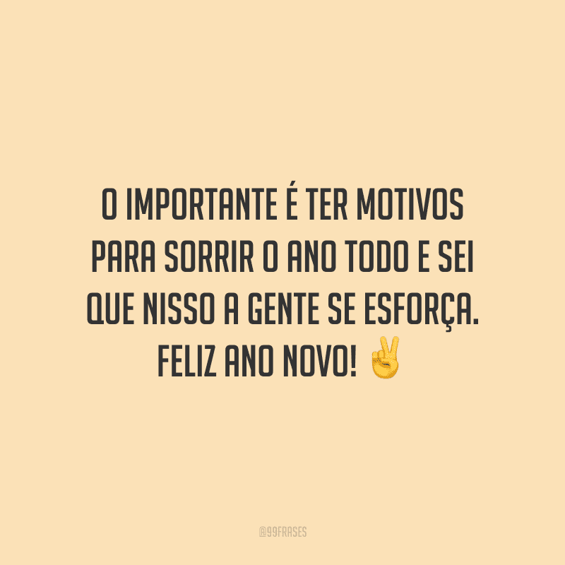 O importante é ter motivos para sorrir o ano todo e sei que nisso a gente se esforça. Feliz Ano Novo!