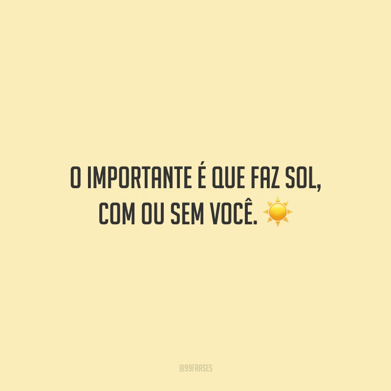 O importante é que faz sol, com ou sem você.