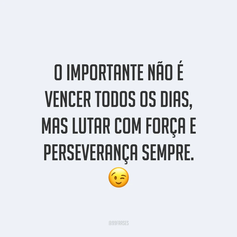 O importante não é vencer todos os dias, mas lutar com força e perseverança sempre. ?
