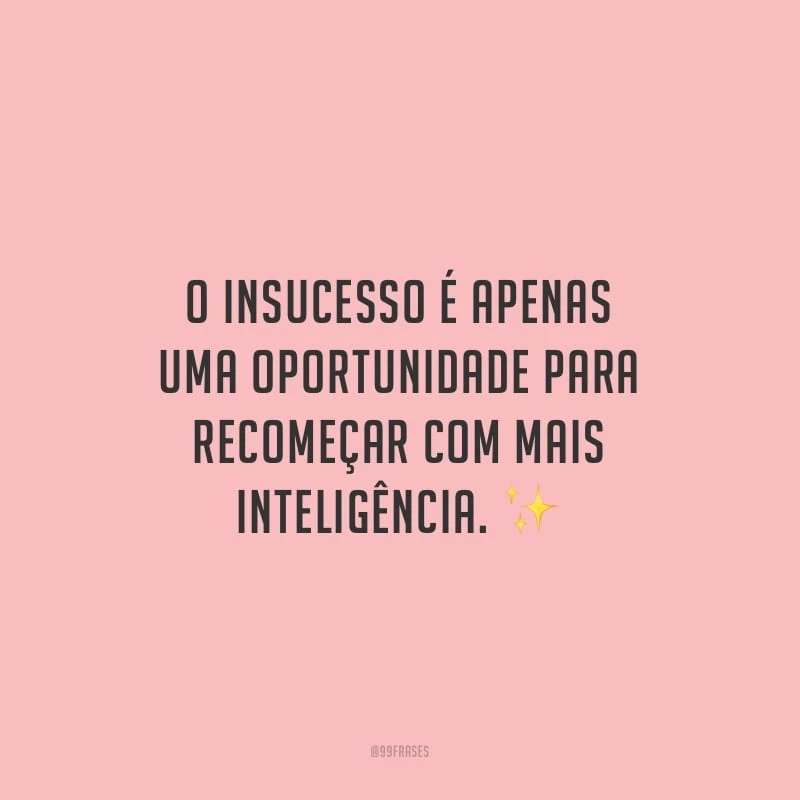 O insucesso é apenas uma oportunidade para recomeçar com mais inteligência.