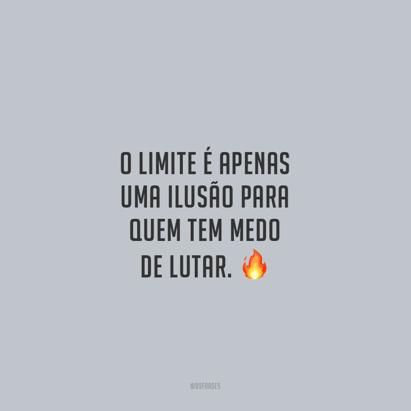 O limite é apenas uma ilusão para quem tem medo de lutar.