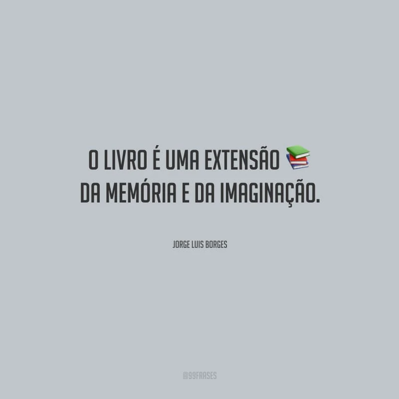 O livro é uma extensão da memória e da imaginação.