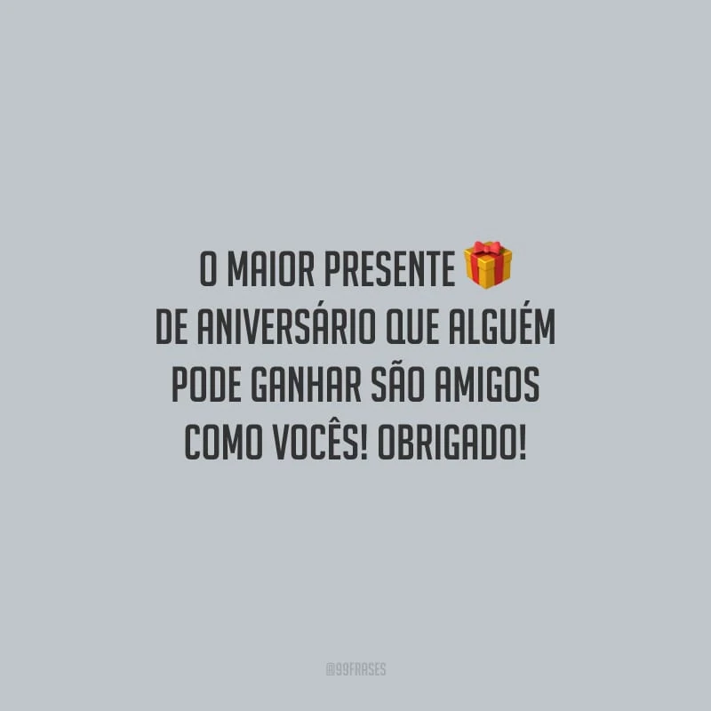 O maior presente de aniversário que alguém pode ganhar são amigos como vocês! Obrigado!