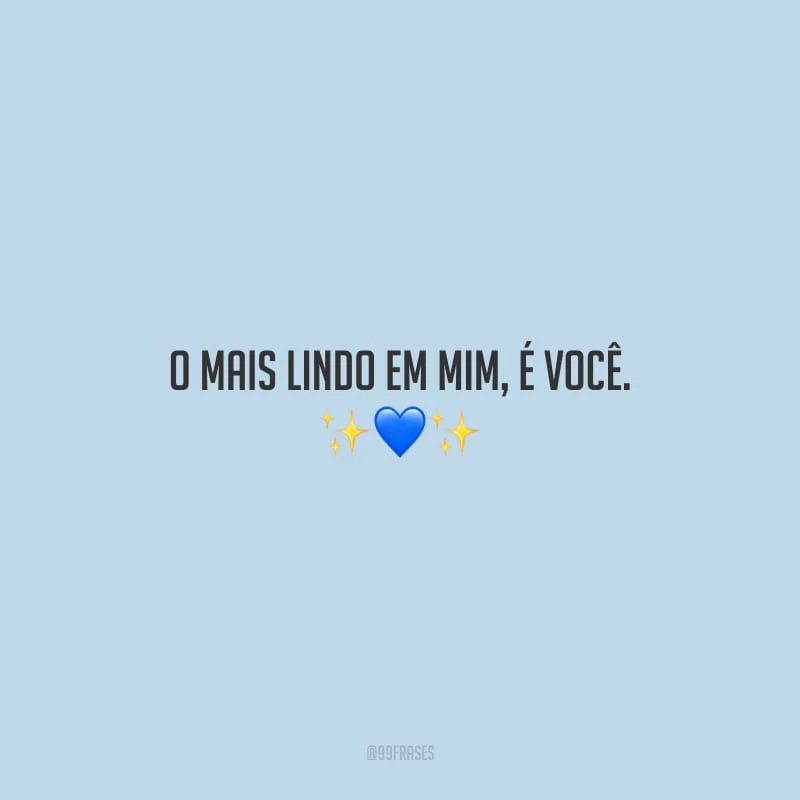 O mais lindo em mim, é você.
