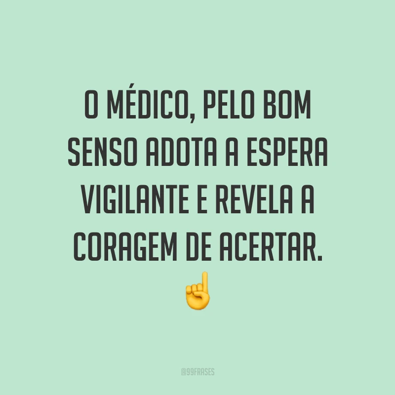 O médico, pelo bom senso adota a espera vigilante e revela a coragem de acertar. ☝