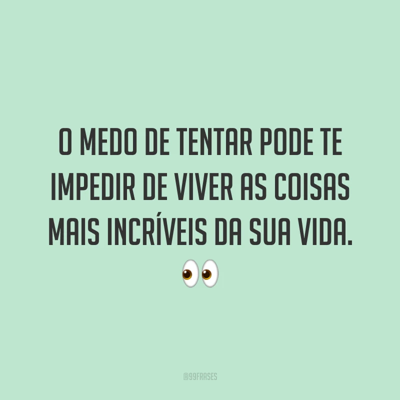 O medo de tentar pode te impedir de viver as coisas mais incríveis da sua vida.