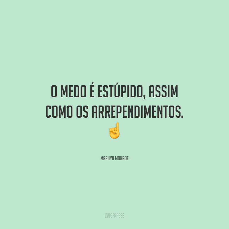 O medo é estúpido, assim como os arrependimentos. 