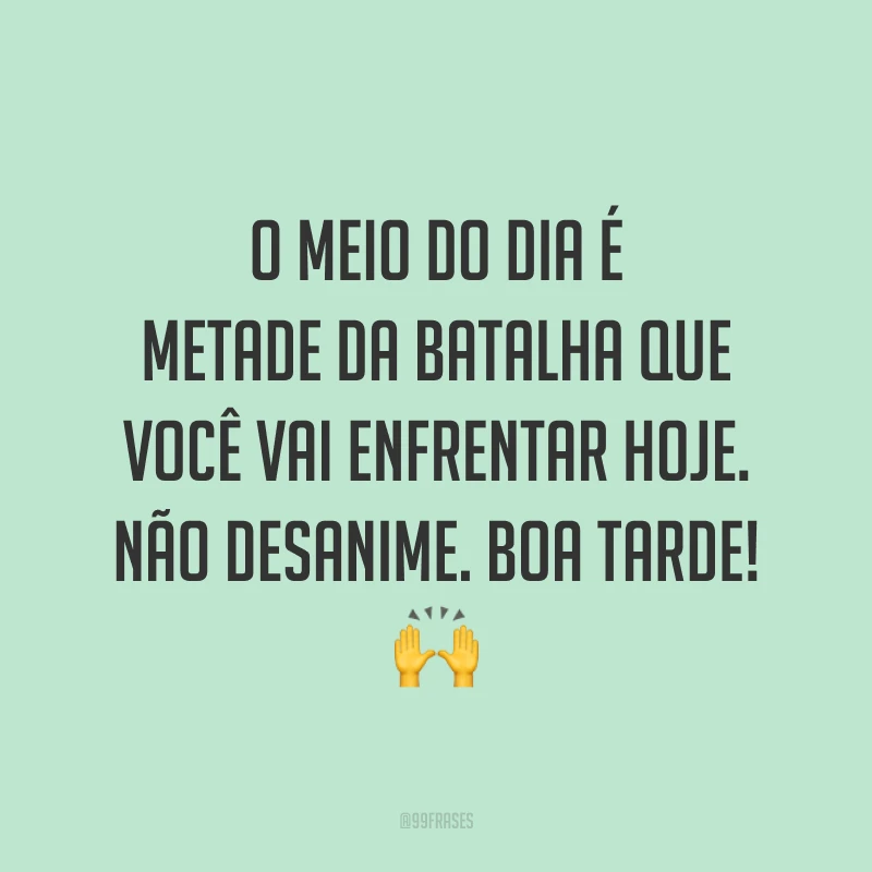 O meio do dia é metade da batalha que você vai enfrentar hoje. Não desanime. Boa tarde! 🙌