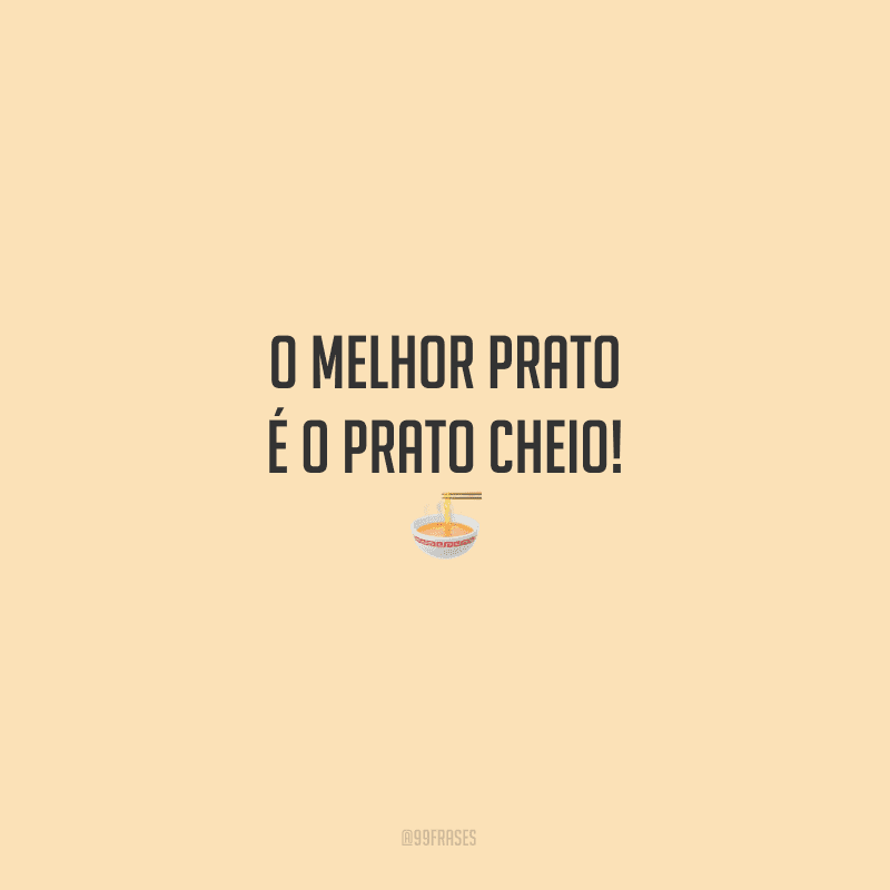 O melhor prato é o prato cheio!