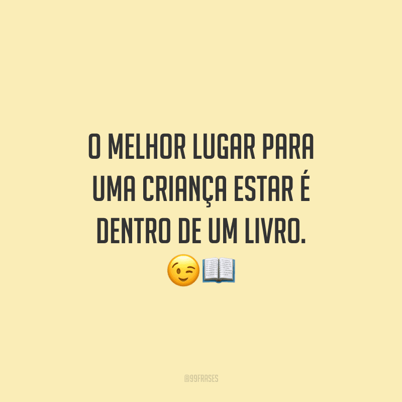 O melhor lugar para uma criança estar é dentro de um livro.