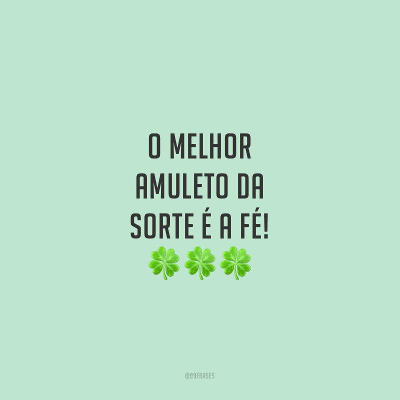 O melhor amuleto da sorte é a fé!