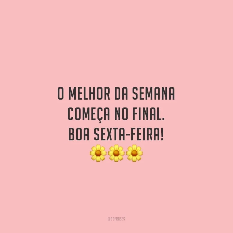 O melhor da semana começa no final. Boa sexta-feira!