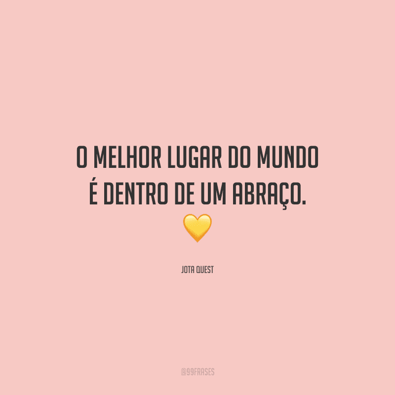 O melhor lugar do mundo é dentro de um abraço. 