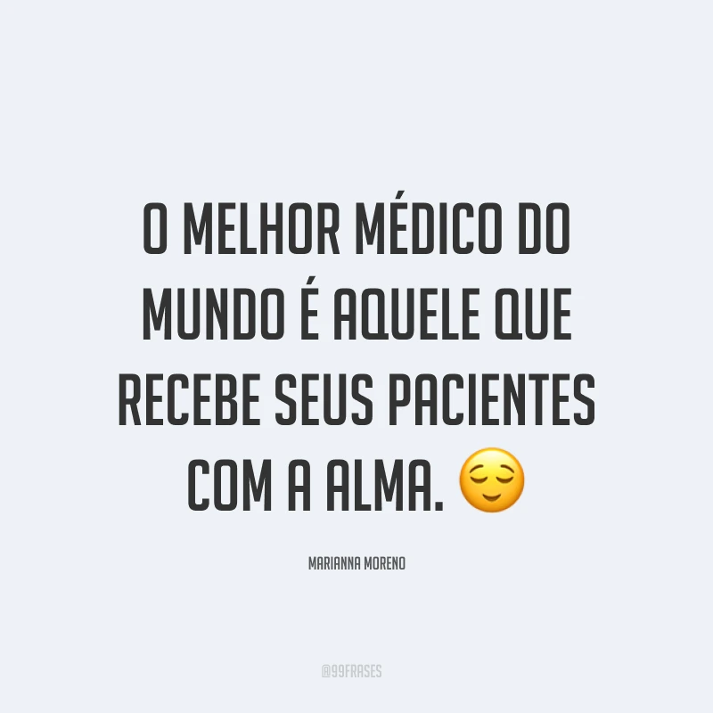 O melhor médico do mundo é aquele que recebe seus pacientes com a alma. ?
