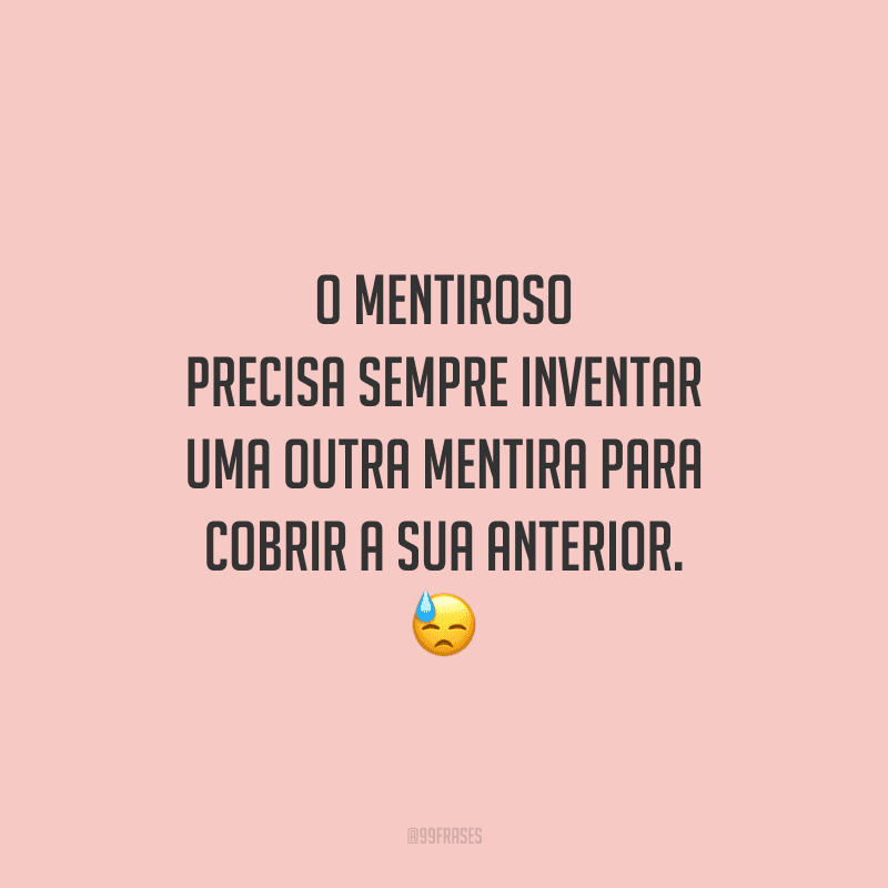 O mentiroso precisa sempre inventar uma outra mentira para cobrir a sua anterior. 