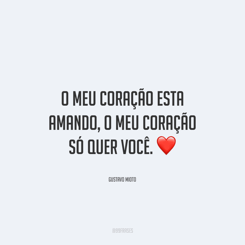O meu coração esta amando, o meu coração só quer você. 