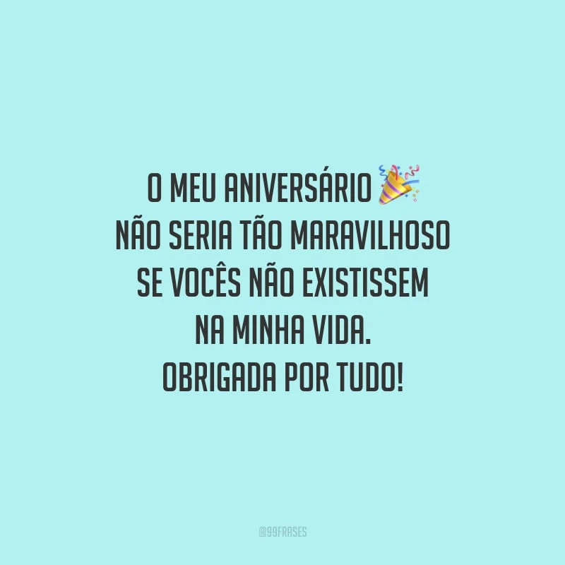 O meu aniversário não seria tão maravilhoso se vocês não existissem na minha vida. Obrigada por tudo!