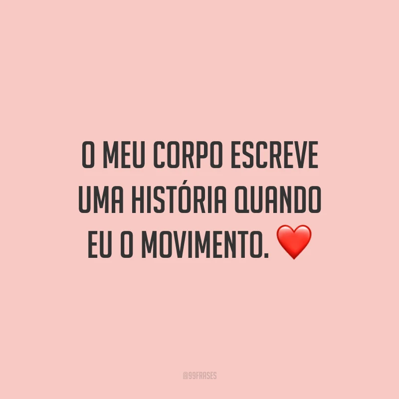 O meu corpo escreve uma história quando eu o movimento. ❤️