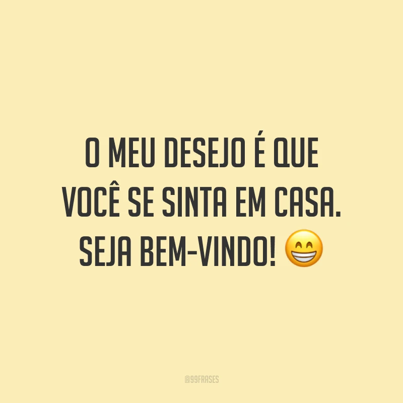 O meu desejo é que você se sinta em casa. Seja bem-vindo! 😁