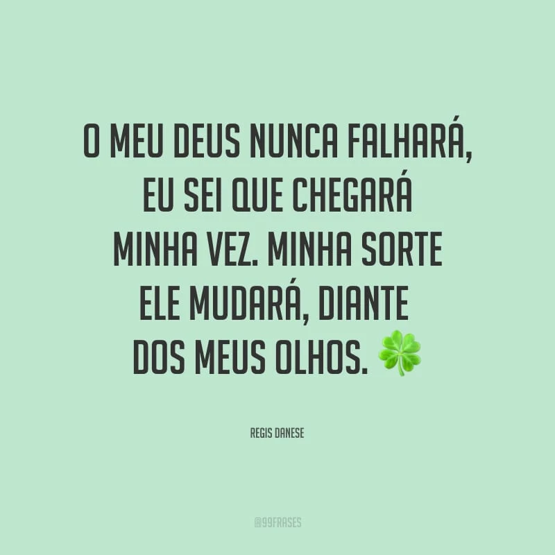 O meu Deus nunca falhará, eu sei que chegará minha vez. Minha sorte Ele mudará, diante dos meus olhos.