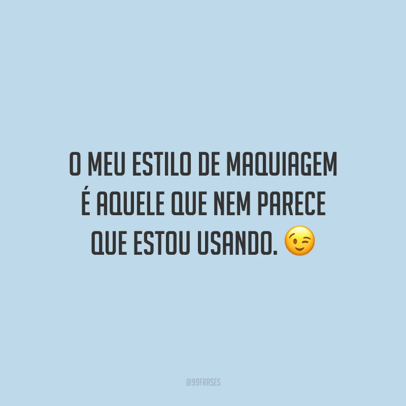 O meu estilo de maquiagem é aquele que nem parece que estou usando.