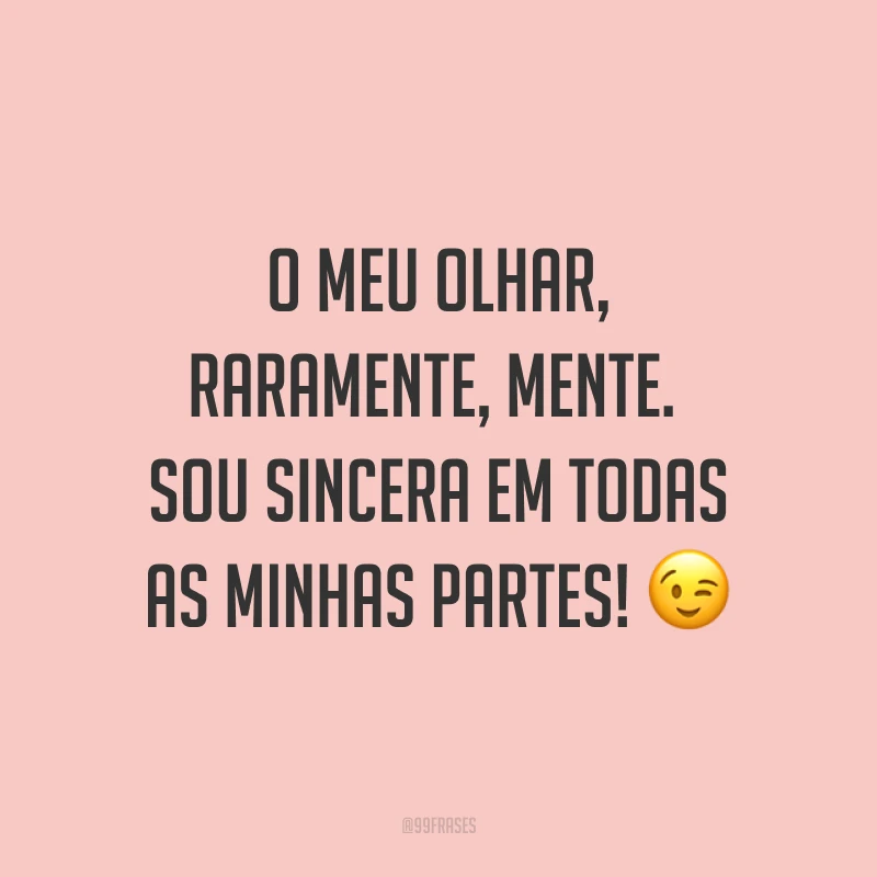 O meu olhar, raramente, mente. Sou sincera em todas as minhas partes! ?