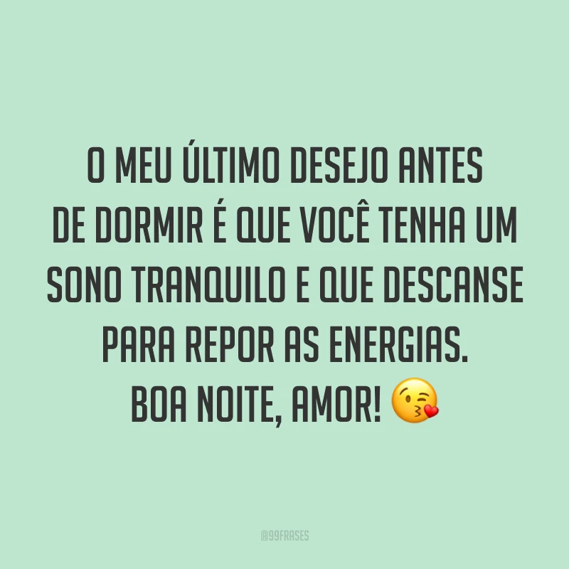 O meu último desejo antes de dormir é que você tenha um sono tranquilo e que descanse para repor as energias. Boa noite, amor! 😘