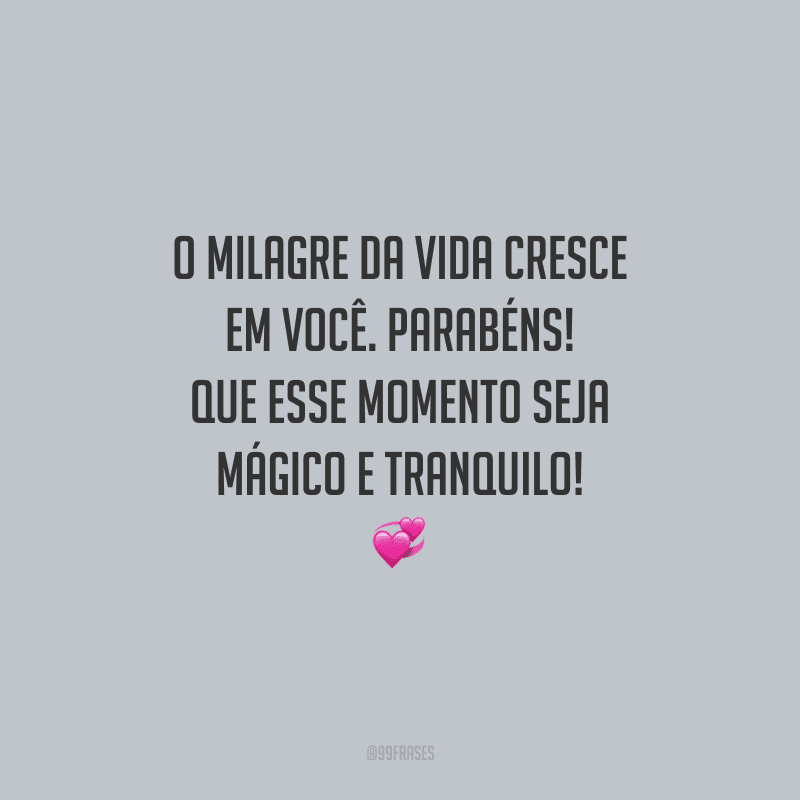 O milagre da vida cresce em você. Parabéns! Que esse momento seja mágico e tranquilo!