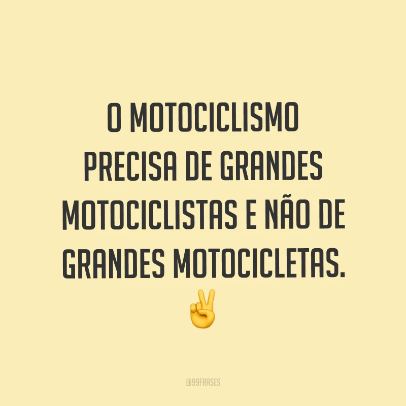 O motociclismo precisa de grandes motociclistas e não de grandes motocicletas. ✌